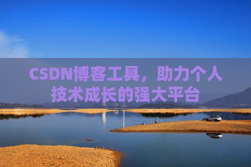 CSDN博客工具,助力个人技术成长的强大平台 CSDN博客工具,助力个人技术成长的强大平台